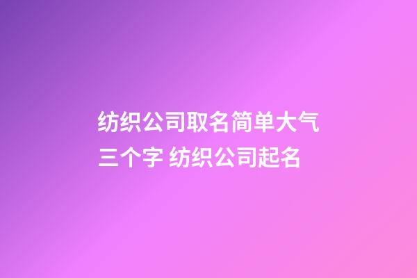 纺织公司取名简单大气三个字 纺织公司起名